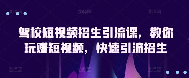 驾校短视频招生引流课，教你玩赚短视频，快速引流招生-学库网