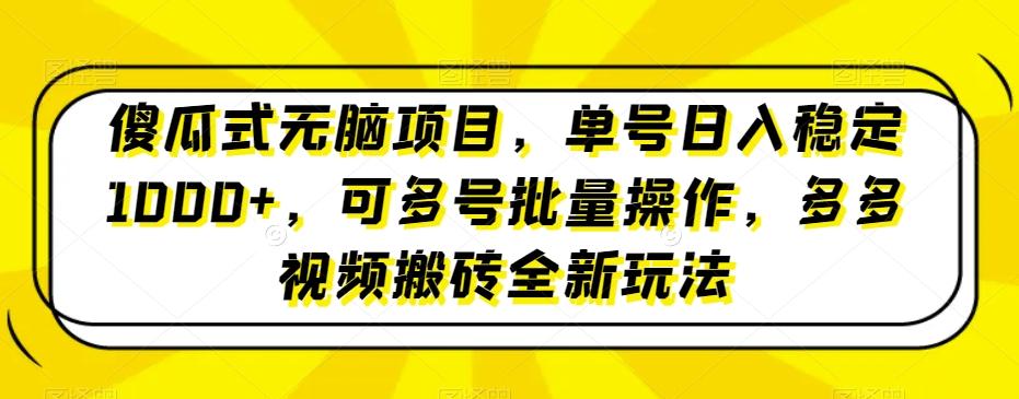 傻瓜式无脑项目，单号日入稳定1000+，可多号批量操作，多多视频搬砖全新玩法-学库网