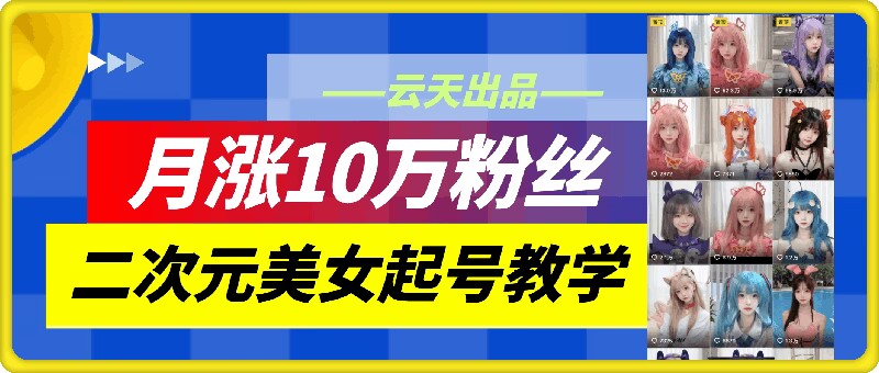 云天二次元美女起号教学，月涨10万粉丝，不判搬运-学库网