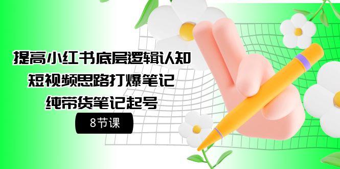 (9840期)提高小红书底层逻辑认知+短视频思路打爆笔记+纯带货笔记起号(8节课)-学库网