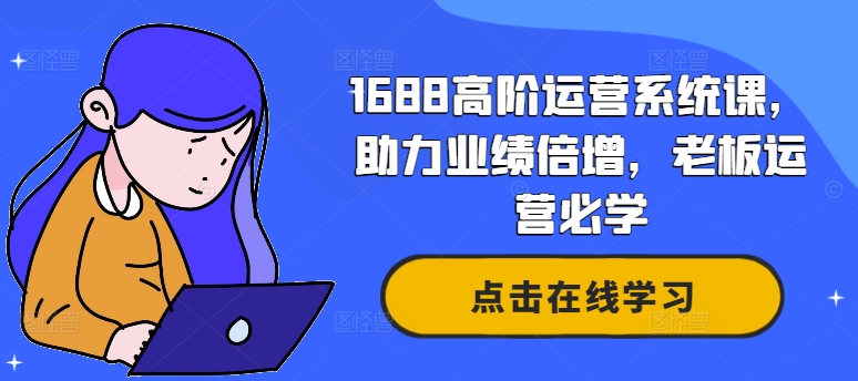 1688高阶运营系统课，助力业绩倍增，老板运营必学-学库网