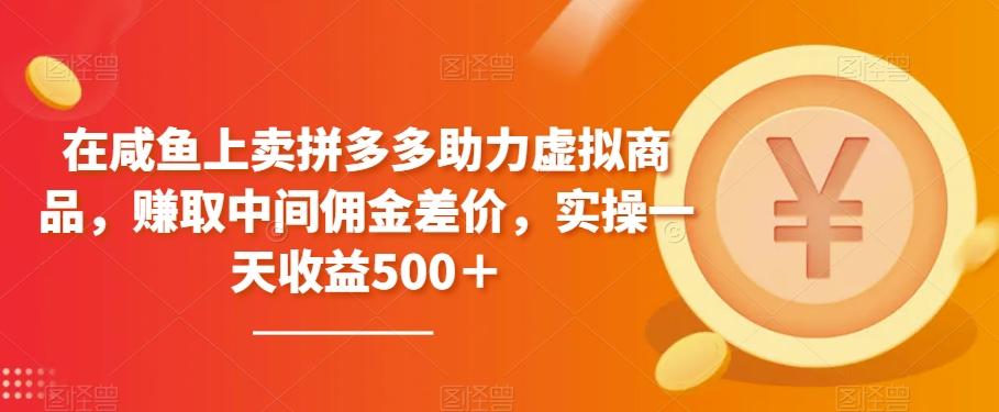 在咸鱼上卖拼多多助力虚拟商品，赚取中间佣金差价，实操一天收益500＋-学库网