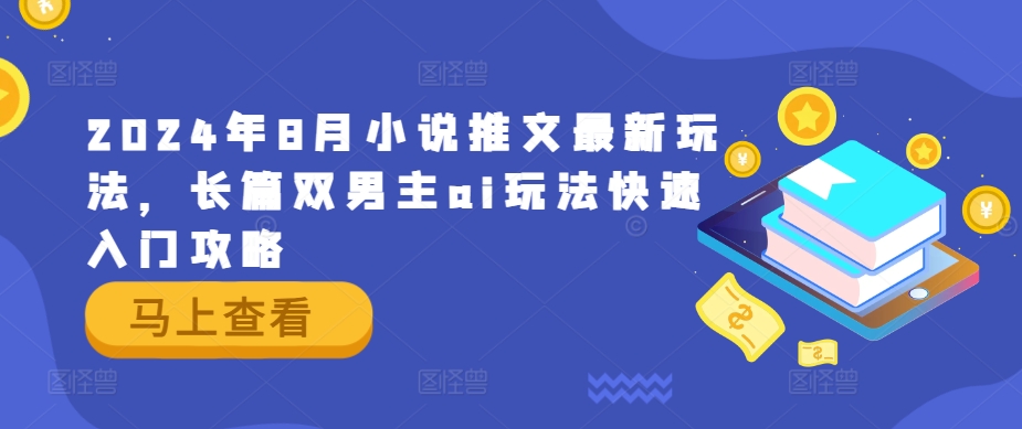 2024年8月小说推文最新玩法，长篇双男主ai玩法快速入门攻略-学库网