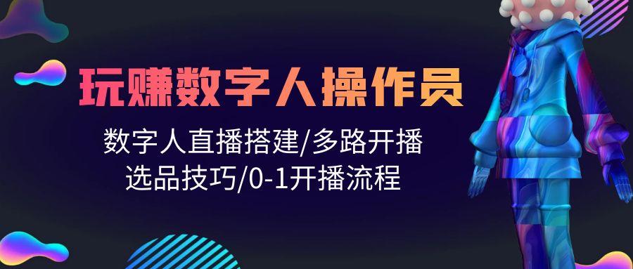 (10062期)人人都能玩赚数字人操作员 数字人直播搭建/多路开播/选品技巧/0-1开播流程-学库网