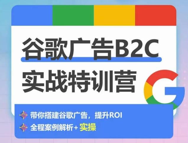 谷歌广告B2C实战特训营，500+谷歌账户总结经验，实战演示如何从0-1搭建广告账户-学库网