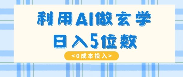 利用AI做玄学，简单操作，暴力掘金，小白月入5万+【揭秘】-学库网