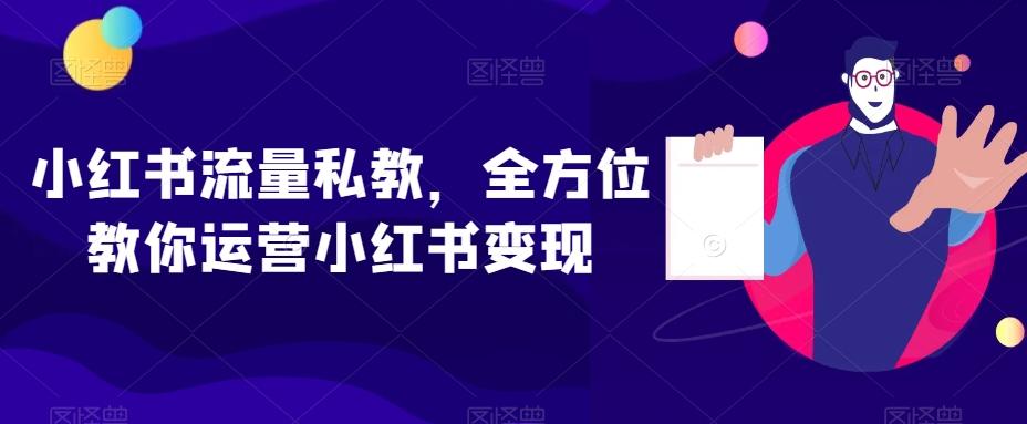 小红书流量私教，全方位教你运营小红书变现-学库网