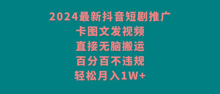 2024最新抖音短剧推广，卡图文发视频 直接无脑搬 百分百不违规 轻松月入1W+-学库网