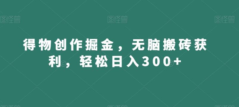 得物创作掘金，无脑搬砖获利，轻松日入300+【揭秘】-学库网