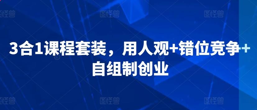 3合1课程套装，​用人观+错位竞争+自组制创业-学库网