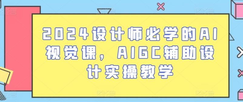 2024设计师必学的AI视觉课，AIGC辅助设计实操教学-学库网