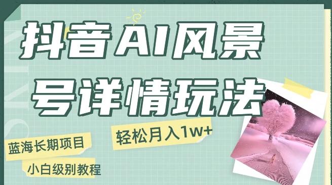 抖音AI风景号月入1万+详细教程玩法手机即可制作，小白轻松上手-学库网