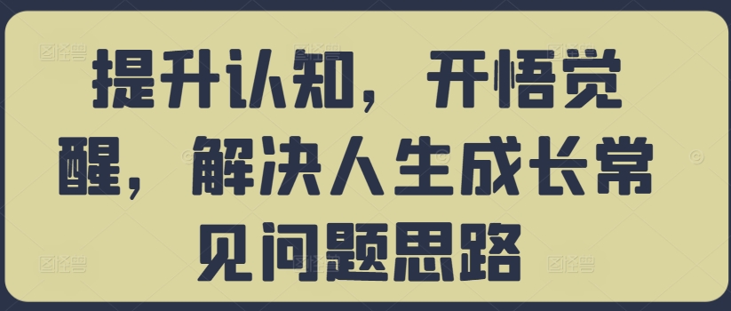 提升认知，开悟觉醒，解决人生成长常见问题思路-学库网