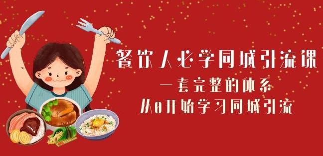 餐饮人必学-同城引流课：一套完整的体系，从0开始学习同城引流（68节课）-学库网