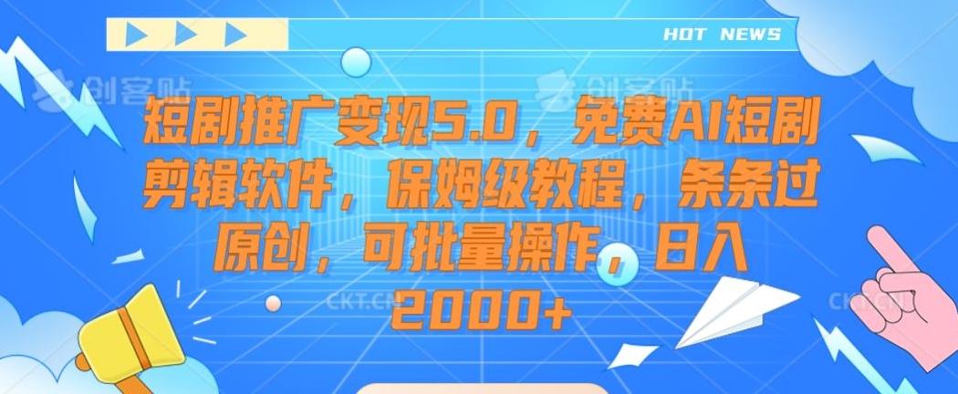 短剧推广变现5.0，免费AI短剧剪辑软件，保姆级教程，条条过原创，可批量操作，日入2000+【揭秘】-学库网