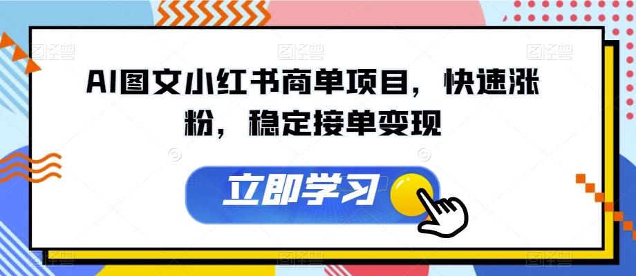 AI图文小红书商单项目，快速涨粉，稳定接单变现【揭秘】-学库网