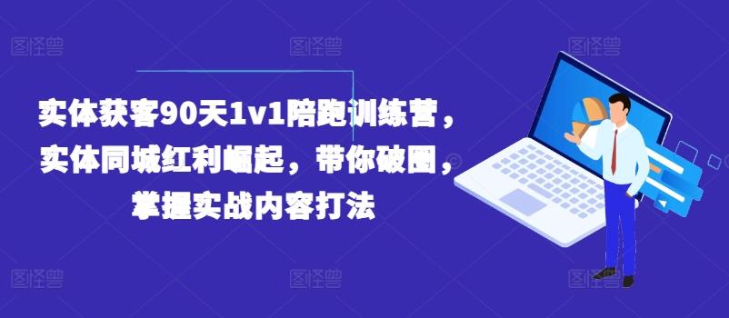 实体获客90天1v1陪跑训练营，实体同城红利崛起，带你破圈，掌握实战内容打法-学库网