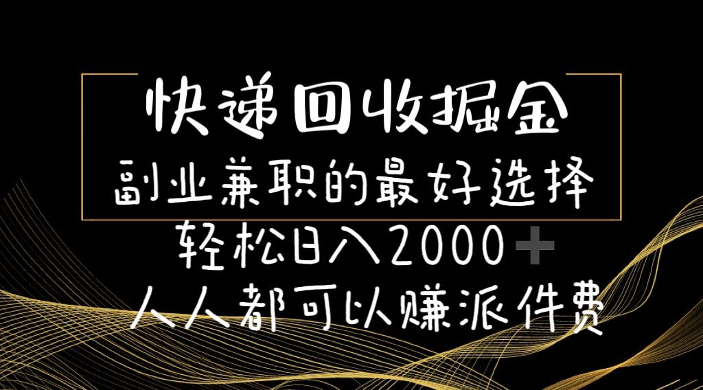 快递回收掘金副业兼职的最好选择轻松日入2000-人人都可以赚派件费-学库网