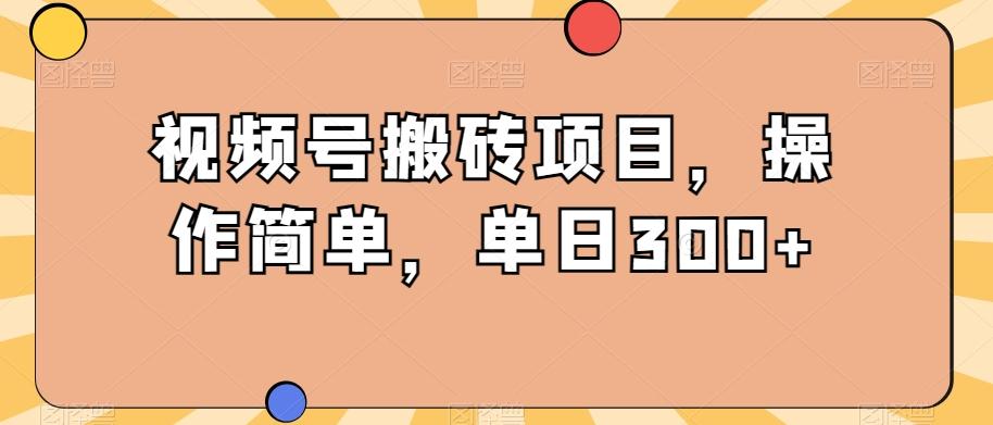 视频号搬砖项目，操作简单，单日300+-学库网