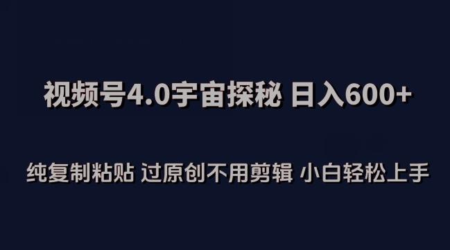 视频号4.0宇宙探秘，日入600多纯复制粘贴过原创不用剪辑小白轻松操作【揭秘】-学库网