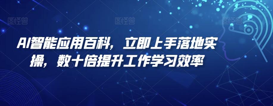 AI智能应用百科，​立即上手落地实操，数十倍提升工作学习效率-学库网