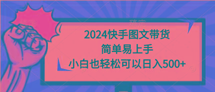 (9958期)2024快手图文带货，简单易上手，小白也轻松可以日入500+-学库网