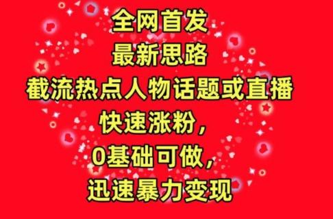 全网首发，截流热点人物话题或直播，快速涨粉，0基础可做，迅速暴力变现【揭秘】-学库网