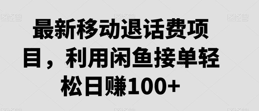 最新移动退话费项目，利用闲鱼接单轻松日赚100+-学库网