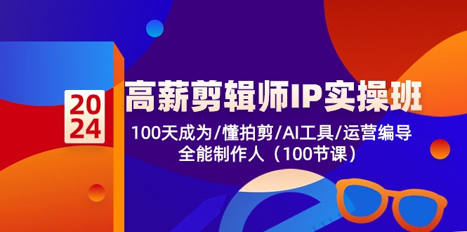 高薪-剪辑师IP实操班-第2期，100天成为懂拍剪/AI工具/运营编导/全能制作人-学库网