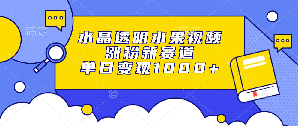 水晶透明水果视频，涨粉新赛道，单日变现1000+-学库网