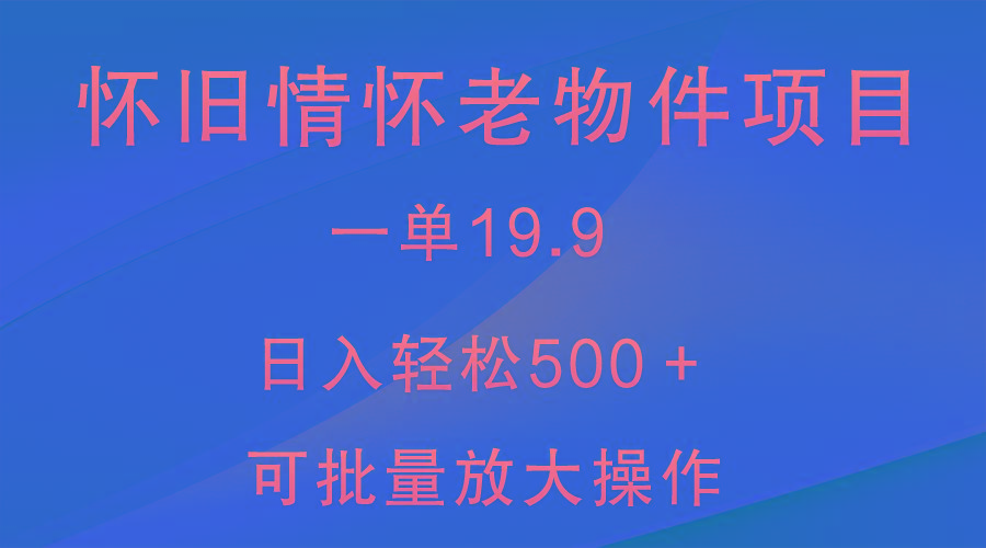 怀旧情怀老物件项目，一单19.9，日入轻松500＋，无操作难度，小白可轻松上手-学库网