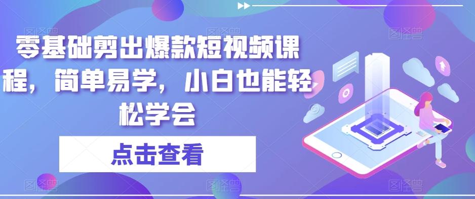 零基础剪出爆款短视频课程，简单易学，小白也能轻松学会-学库网