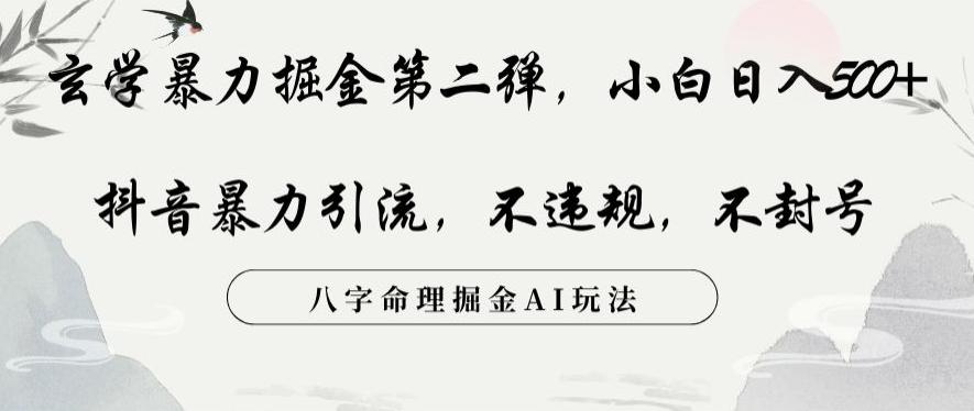 玄学暴力掘金第二弹，小白日入500+，抖音暴力引流，不违规，术封号，八字命理掘金AI玩法【揭秘】-学库网