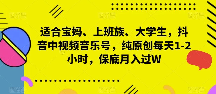 适合宝妈、上班族、大学生，抖音中视频音乐号，纯原创每天1-2小时，保底月入过W-学库网