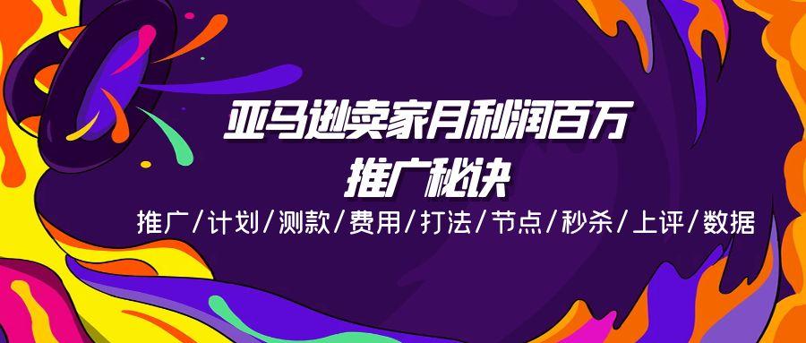 亚马逊卖家月利润百万的推广秘诀，推广/计划/测款/费用/打法/节点/秒杀…-学库网