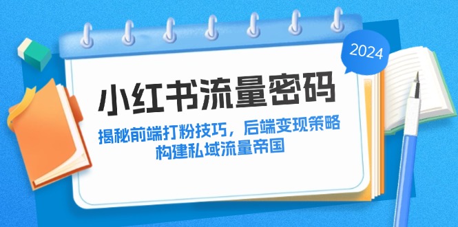 小红书流量密码：揭秘前端打粉技巧，后端变现策略，构建私域流量帝国-学库网