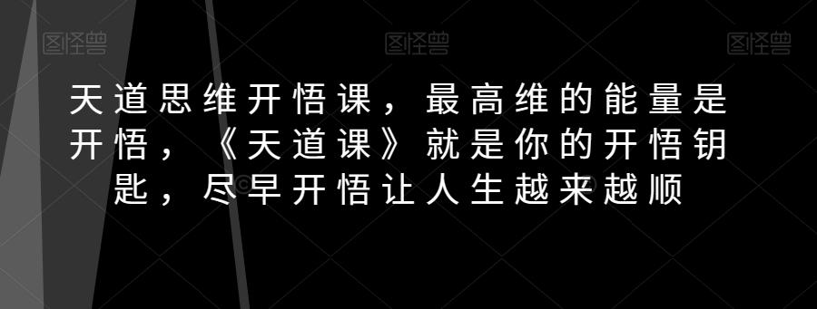 天道思维开悟课，最高维的能量是开悟，《天道课》就是你的开悟钥匙，尽早开悟让人生越来越顺-学库网