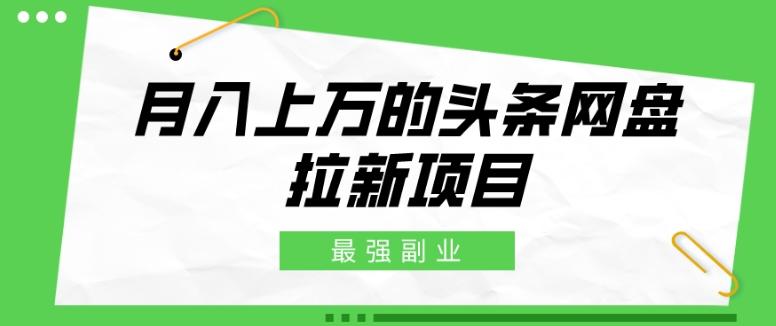 最强副业，月入上万的头条网盘拉新项目，小白新手轻松上手-学库网