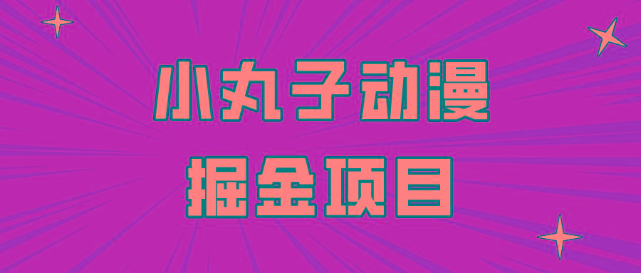 日入300的小丸子动漫掘金项目，简单好上手，适合所有朋友操作！-学库网