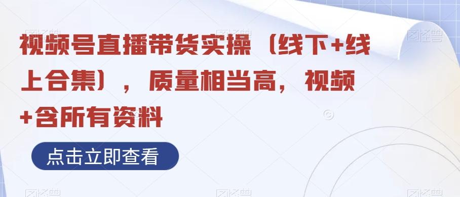 视频号直播带货实操（线下+线上合集），质量相当高，视频+含所有资料-学库网