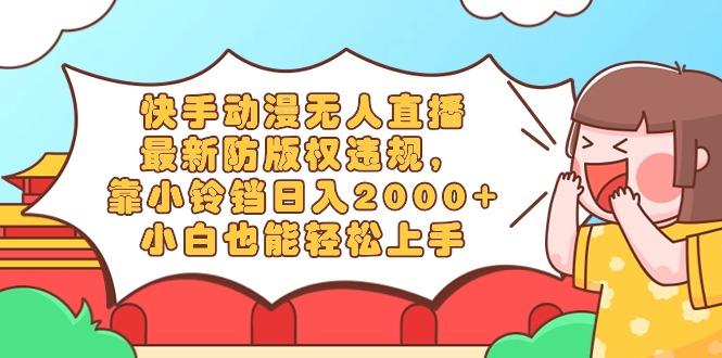 快手动漫无人直播，最新防版权违规，靠小铃铛日入2000+，小白也能轻松上…-学库网