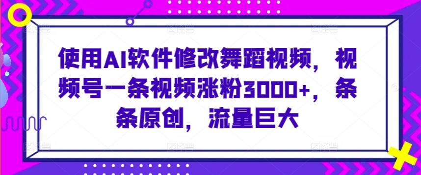 使用AI软件修改舞蹈视频，视频号一条视频涨粉3000+，条条原创，流量巨大【揭秘】-学库网