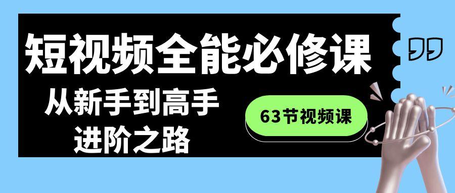 短视频全能必修课程：从新手到高手进阶之路(63节视频课)-学库网