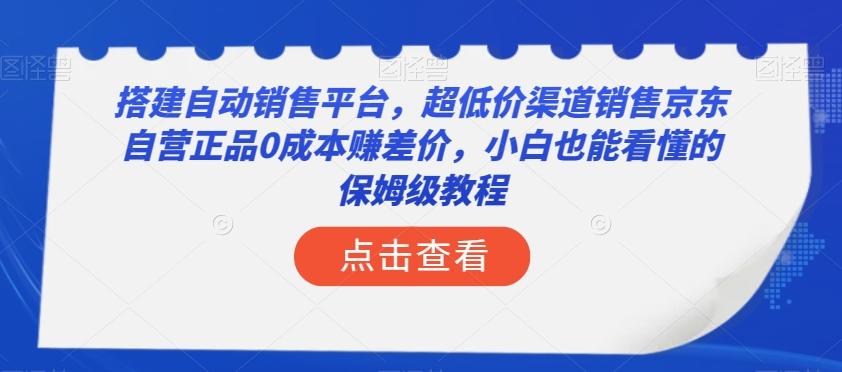 搭建自动销售平台，超低价渠道销售京东自营正品0成本赚差价，小白也能看懂的保姆级教程【揭秘】-学库网