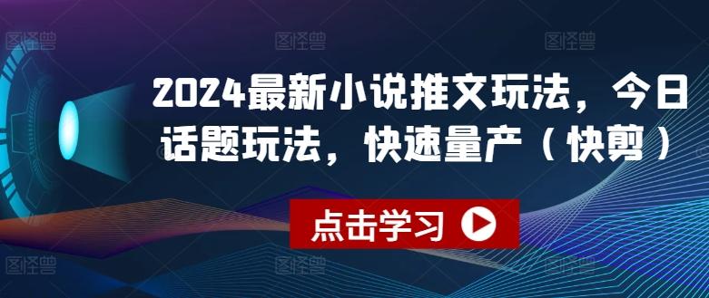 2024最新小说推文玩法，今日话题玩法，快速量产(快剪)-学库网