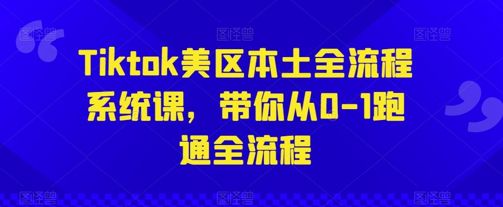 Tiktok美区本土全流程系统课，带你从0-1跑通全流程-学库网