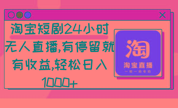 淘宝短剧24小时无人直播，有停留就有收益,轻松日入1000+-学库网