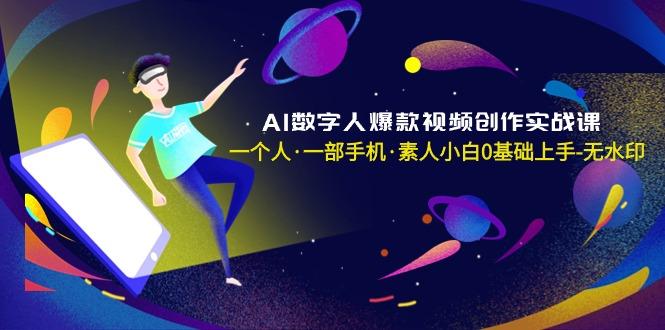 AI数字人爆款视频创作实战课，一个人·一部手机·素人小白0基础上手-无水印-学库网