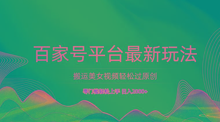 百家号平台搬运美女视频轻松过原创最新玩法，零门槛轻松上手，日入2000+ 可批量-学库网