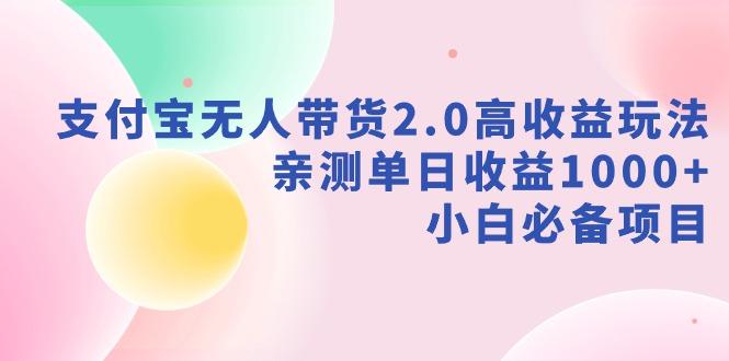 支付宝无人带货2.0高收益玩法，亲测单日收益1000+，小白必备项目-学库网